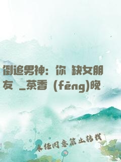 倒追男神：你還缺女朋友嗎