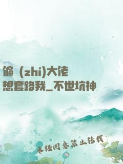 偏執(zhí)大佬總想套路我
