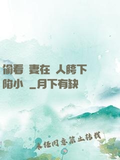 偷看嬌妻在別人胯下淪陷小說