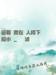 偷看嬌妻在別人胯下淪陷小說