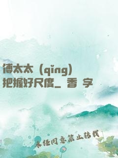 傅太太請(qǐng)把握好尺度