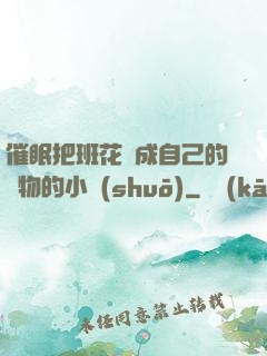 催眠把班花變成自己的寵物的小說(shuō)