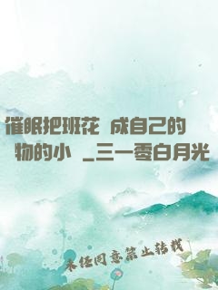 催眠把班花變成自己的寵物的小說