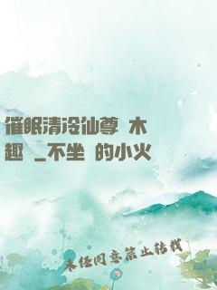 催眠清冷仙尊騎木驢筆趣閣