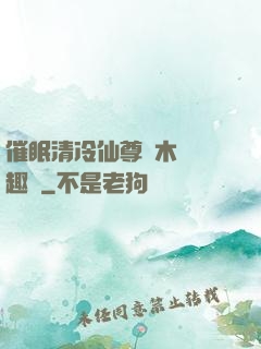 催眠清冷仙尊騎木驢筆趣閣