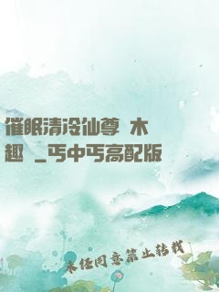 催眠清冷仙尊騎木驢筆趣閣