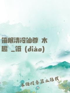 催眠清冷仙尊騎木驢筆趣閣