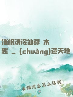 催眠清冷仙尊騎木驢筆趣閣