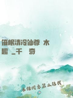 催眠清冷仙尊騎木驢筆趣閣