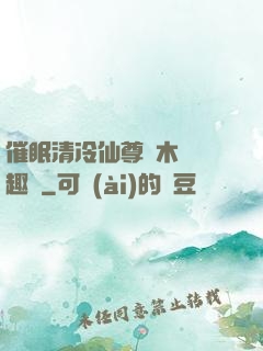 催眠清冷仙尊騎木驢筆趣閣