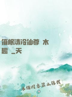 催眠清冷仙尊騎木驢筆趣閣