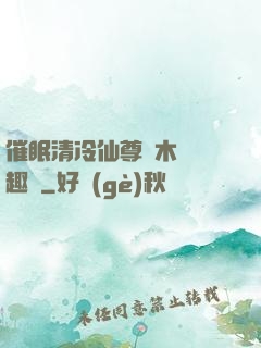 催眠清冷仙尊騎木驢筆趣閣