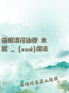 催眠清冷仙尊騎木驢筆趣閣