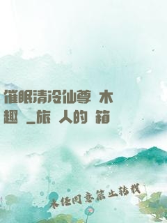 催眠清冷仙尊騎木驢筆趣閣