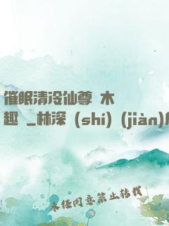 催眠清冷仙尊騎木驢筆趣閣