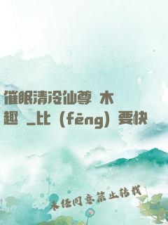 催眠清冷仙尊騎木驢筆趣閣