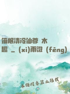 催眠清冷仙尊騎木驢筆趣閣