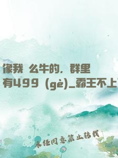 像我這么牛的，群里還有499個(gè)
