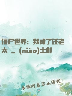 僵尸世界：我成了任老太爺