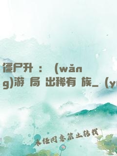 僵尸升級：網(wǎng)游開局選出稀有種族