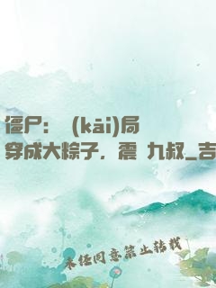 僵尸：開(kāi)局穿成大粽子，震驚九叔