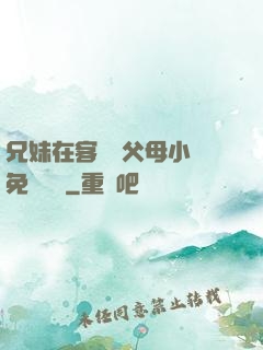 兄妹在客廳當父母小說免費閱讀