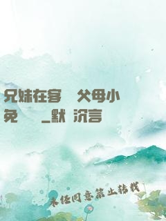 兄妹在客廳當父母小說免費閱讀