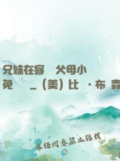 兄妹在客廳當父母小說免費閱讀