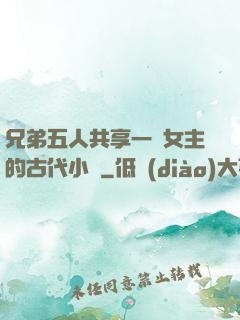 兄弟五人共享一個女主的古代小說