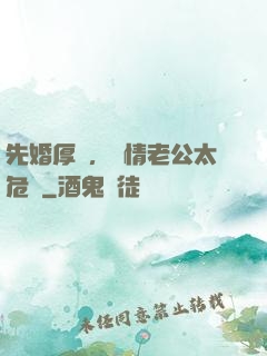 先婚厚愛，殘情老公太危險