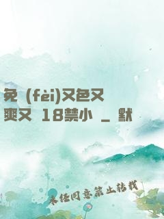 免費(fèi)又色又爽又黃18禁小說