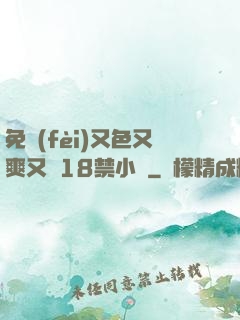 免費(fèi)又色又爽又黃18禁小說