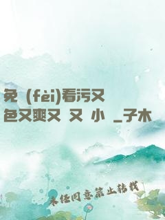 免費(fèi)看污又色又爽又黃又臟小說