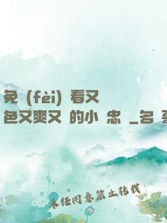 免費(fèi)觀看又色又爽又黃的小說忠誠