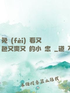 免費(fèi)觀看又色又爽又黃的小說忠誠