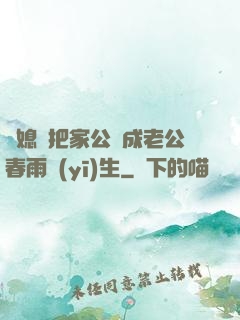 兒媳婦把家公認成老公春雨醫(yī)生