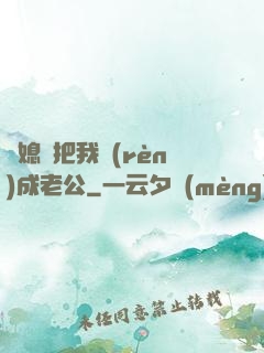 兒媳婦把我認(rèn)成老公