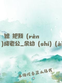兒媳婦把我認(rèn)成老公