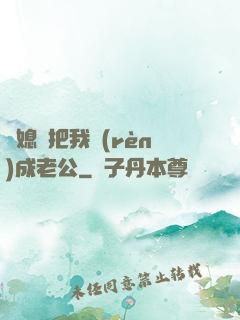 兒媳婦把我認(rèn)成老公