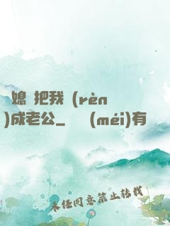 兒媳婦把我認(rèn)成老公