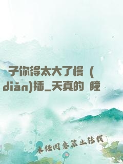 兒子你得太大了慢點(diǎn)插