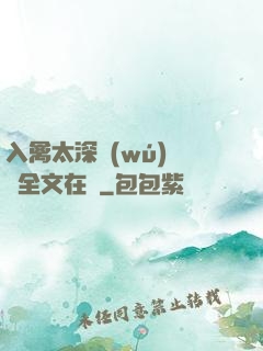 入禽太深無(wú)刪減全文在線