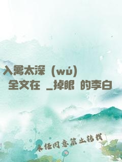 入禽太深無(wú)刪減全文在線