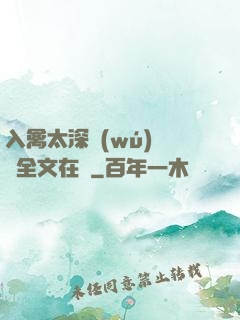 入禽太深無(wú)刪減全文在線
