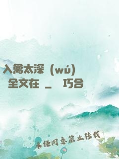 入禽太深無(wú)刪減全文在線