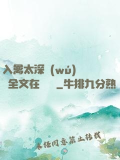 入禽太深無(wú)刪減全文在線閱讀