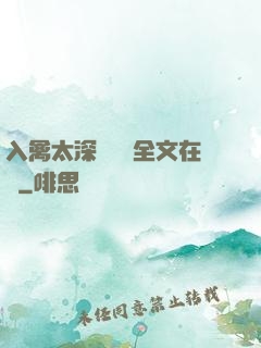 入禽太深無刪減全文在線