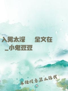 入禽太深無刪減全文在線