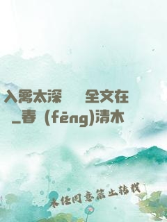 入禽太深無刪減全文在線