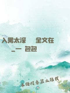入禽太深無刪減全文在線閱讀